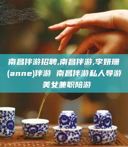 怀化南昌伴游招聘,南昌伴游,李妍珊(anne)伴游 南昌伴游私人导游 美女兼职陪游