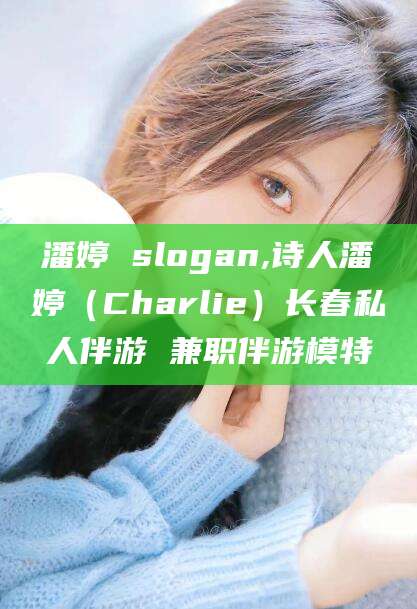 怀化潘婷 slogan,诗人潘婷（Charlie）长春私人伴游 兼职伴游模特