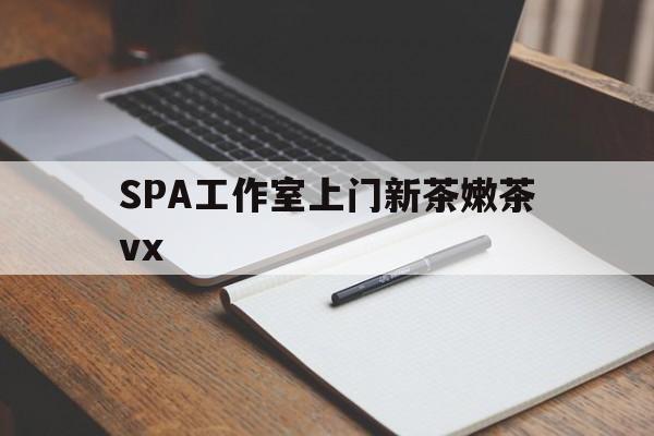 怀化广州哪里可以找约茶新茶的品茶地最新资讯（谁能告诉我哪里有怀化SPA工作室上门新茶嫩茶vx？）